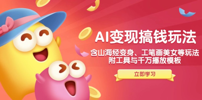 AI变现搞钱新玩法，含山海经变身、工笔画美女等，附工具与千万播放模板-铜臭网