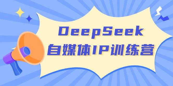 DeepSeek自媒体IP训练营，掌握四位定位法 长板变现模型 开启自媒体新篇章(更新)-铜臭网