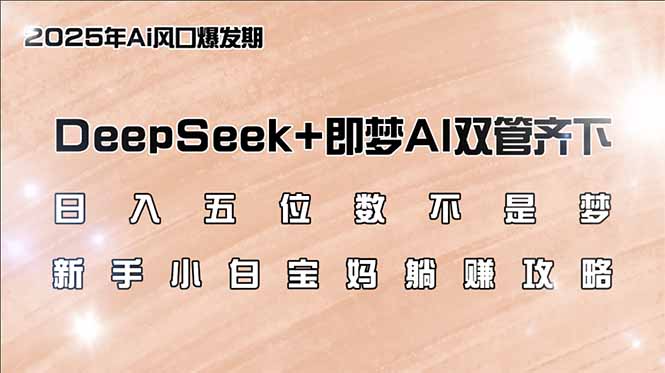 日入五位数不是梦，DeepSeek+即梦AI双管齐下，新手小白宝妈躺赚攻略-铜臭网