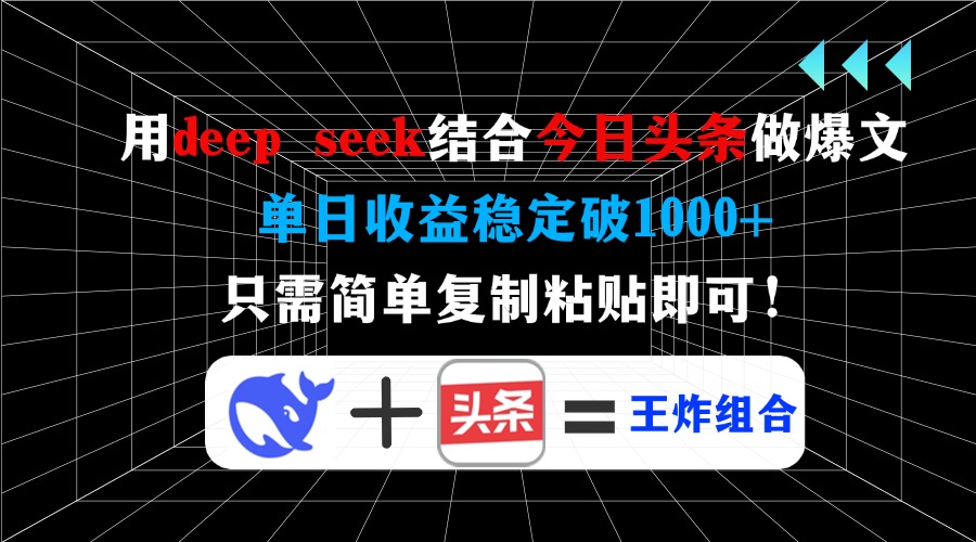 用deep seek结合今日头条做爆文，单日收益稳定破1000+，只需简单复制粘…-铜臭网