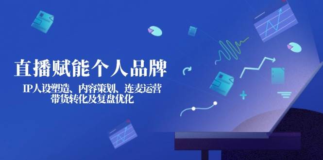 直播赋能个人品牌:IP人设塑造、内容策划、连麦运营、带货转化及复盘优化-铜臭网