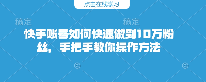 快手账号如何快速做到10万粉丝，手把手教你操作方法-铜臭网