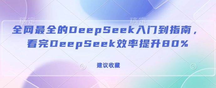 全网最全的DeepSeek入门到指南，看完DeepSeek效率提升80%(建议收藏)-铜臭网