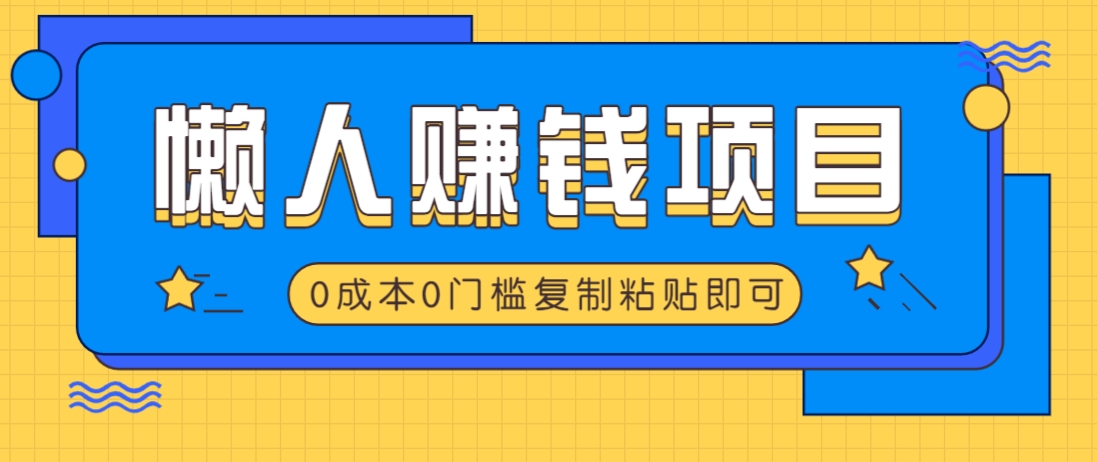 适合懒人的赚钱方法，复制粘贴即可，小白轻松上手几分钟就搞定-铜臭网