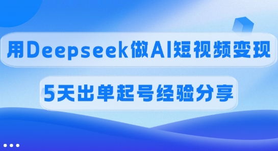 佣金45%，用Deepseek做AI短视频变现，5天出单起号经验分享-铜臭网