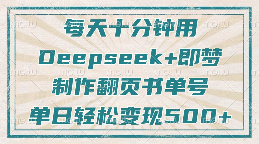 每天十分钟，用Deepseek+即梦，制作翻页书单号，疯狂涨粉，单日变现500+-铜臭网