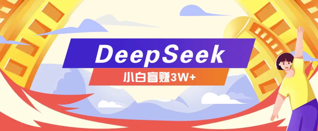利用热门DeepSeek赚钱项目，多种变现方式小白也能盲赚3W+，就是用这个方法-铜臭网