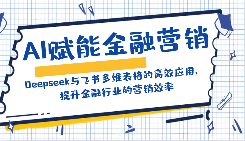 AI赋能金融营销：Deepseek与飞书多维表格的高效应用，提升金融行业的营销效率-铜臭网
