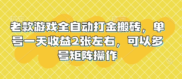 老款游戏全自动打金搬砖，单号一天收益2张左右，可以多号矩阵操作【揭秘】-铜臭网