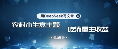 用DeepSeek写农村创业小项目，篇篇爆款，暴力引流，吃流量主收益变现-铜臭网