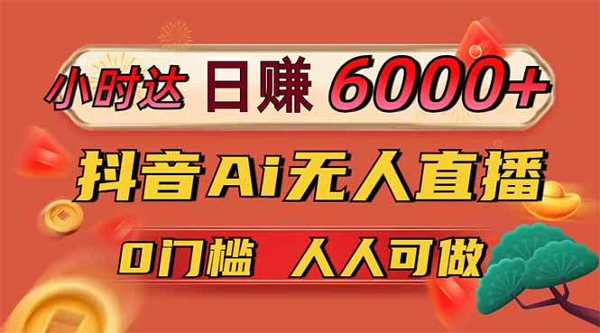 日赚6000+!抖音Ai无人直播躺赚新风口,0门槛吃官方亿级流量!-铜臭网