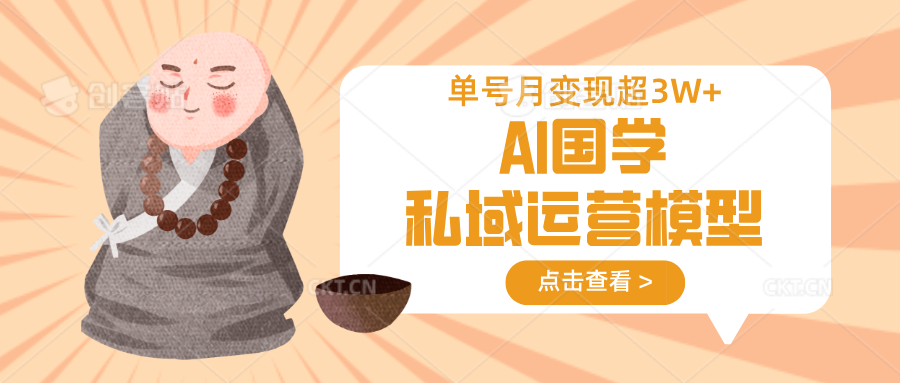 AI国学私域运营模型,无成本、变现快、周期短、持续性强,单号月变现3w+-铜臭网