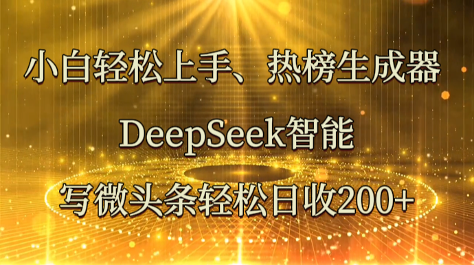 小白轻松上手、热榜生成器 DeepSeek智能写微头条轻松日收200+-铜臭网