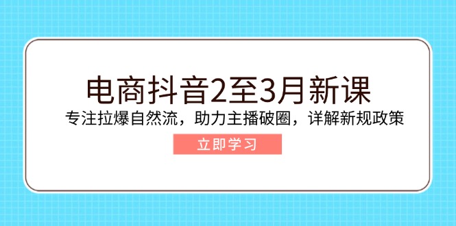 电商抖音2至3月新课:专注拉爆自然流,助力主播破圈,详解新规政策-铜臭网
