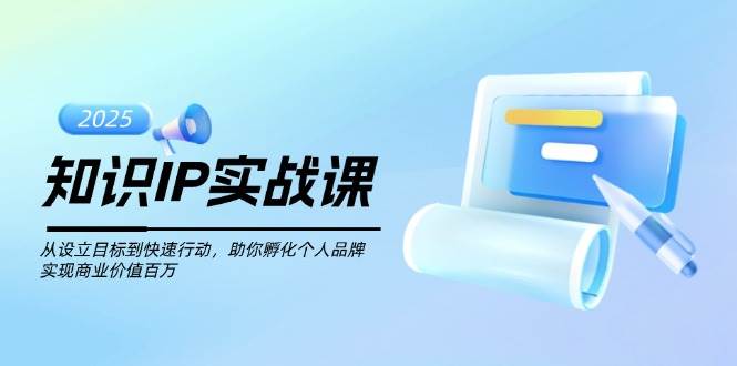 知识IP实战课，从设立目标到快速行动，助你孵化个人品牌，实现商业价值百万-铜臭网