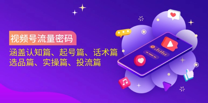 视频号流量密码：涵盖认知篇、起号篇、话术篇、选品篇、实操篇、投流篇-铜臭网