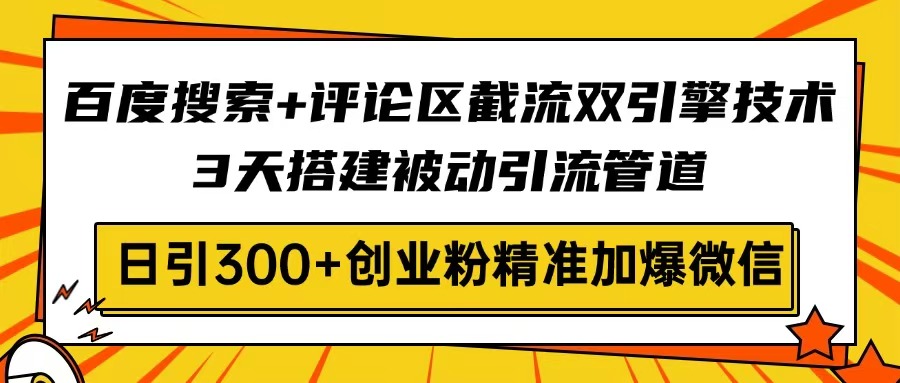 百度搜索+评论区截流双引擎技术，3天搭建被动引流管道，日引300+创业粉...-铜臭网