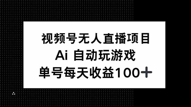视频号无人直播项目，AI自动玩游戏，每天收益150+-铜臭网
