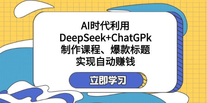 某付费文：AI时代利用DeepSeek+ChatGPk制作课程、爆款标题，实现自动赚钱-铜臭网