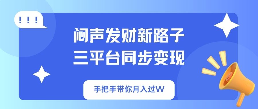 闷声发财新路子！三平台同步变现，手把手带你月入过W-铜臭网