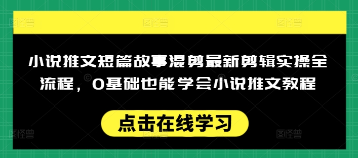 小说推文短篇故事混剪最新剪辑实操全流程，0基础也能学会小说推文教程，肯干多发日入多张-铜臭网