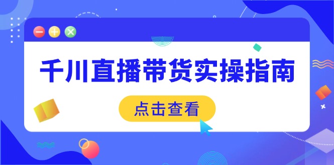 千川直播带货实操指南：从选品到数据优化，基础到实操全面覆盖-铜臭网