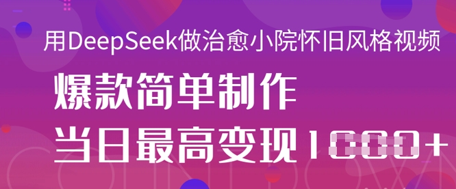 用DeepSeek做治愈小院怀旧风格视频，爆款轻松制作，当日最高变现1k-铜臭网