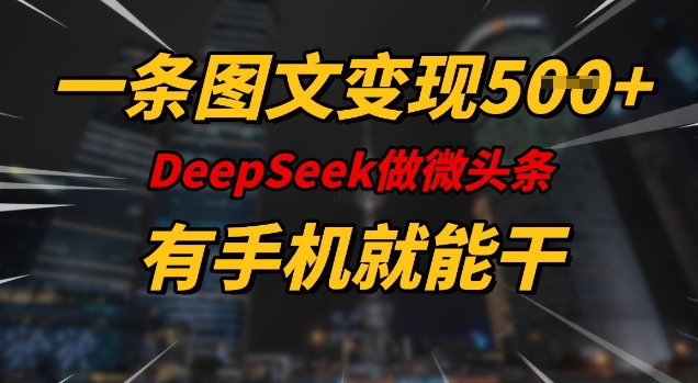 一条图文变现5张，DeeSeep微头条，有手机就能做-铜臭网