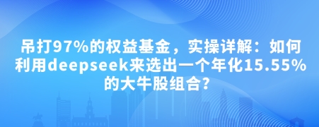 付费文章：吊打97%的权益基金，实操详解：如何利用deepseek来选出一个年化15.55%的大牛股组合?-铜臭网