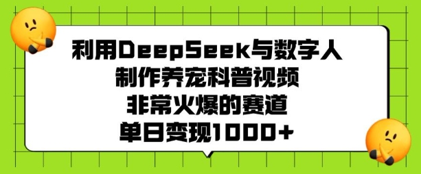 利用DeepSeek与数字人制作养宠科普视频，非常火爆的赛道，单日变现多张-铜臭网