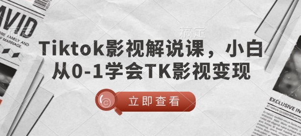 TikTok影视解说课，小白从0-1学会TK影视变现-铜臭网