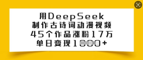 用DeepSeek制作古诗词动漫视频，45个作品涨粉17万，单日变现多张-铜臭网