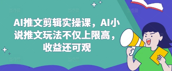 AI推文剪辑实操课，AI小说推文玩法不仅上限高，收益还可观-铜臭网