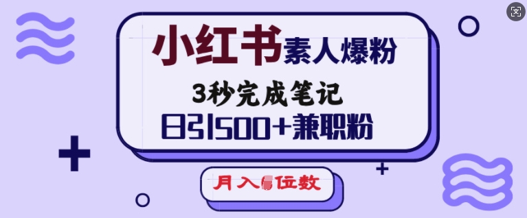 小红书素人爆粉，3秒完成笔记，日引500+兼职粉，月入5位数-铜臭网