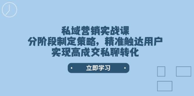 私域营销实战课,分阶段制定策略,精准触达用户,实现高成交私聊转化-铜臭网