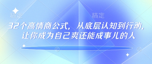 32个高情商公式，​从底层认知到行动，让你成为自己爽还能成事儿的人，133节完整版-铜臭网