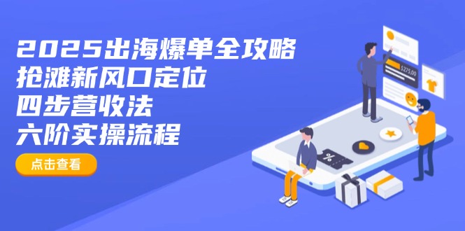 2025出海爆单全攻略：抢滩新风口定位+四步营收法+六阶实操流程-铜臭网