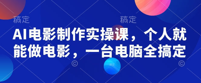 AI电影制作实操课，个人就能做电影，一台电脑全搞定-铜臭网