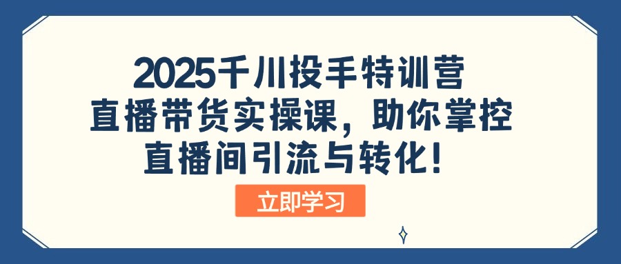 2025千川投手特训营：直播带货实操课，助你掌控直播间引流与转化！-铜臭网