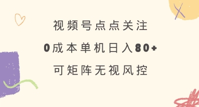 视频号点点关注，0成本单号80+，可矩阵，绿色正规，长期稳定【揭秘】-铜臭网