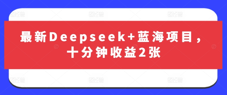 最新Deepseek+蓝海项目，十分钟收益2张-铜臭网