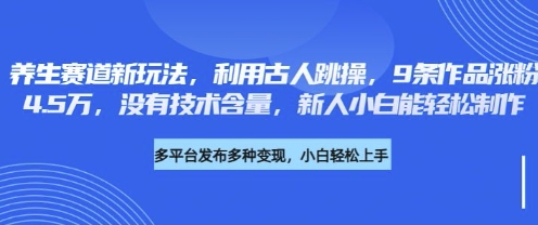 养生赛道新玩法,利用古人跳操,9条作品涨粉4.5W,没有技术含量,新人小白能轻松制作-铜臭网