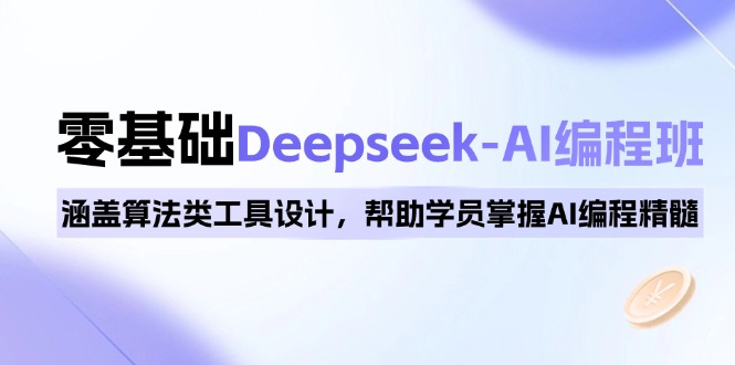 0基础Deepseek-AI编程班，涵盖算法类工具设计，帮助学员掌握AI编程精髓-铜臭网
