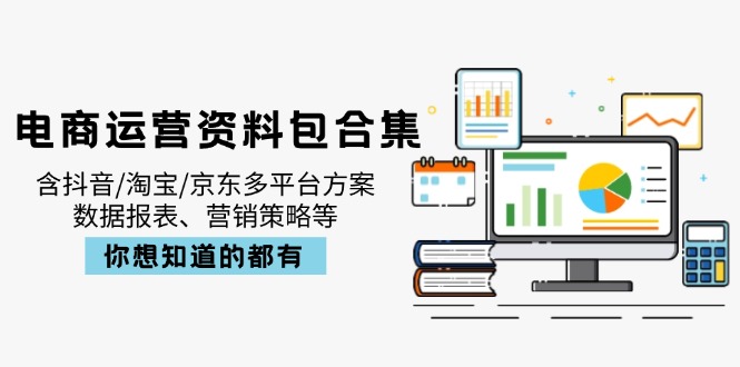 电商运营资料包合集,含抖音/淘宝/京东多平台方案,数据报表、营销策略等-铜臭网