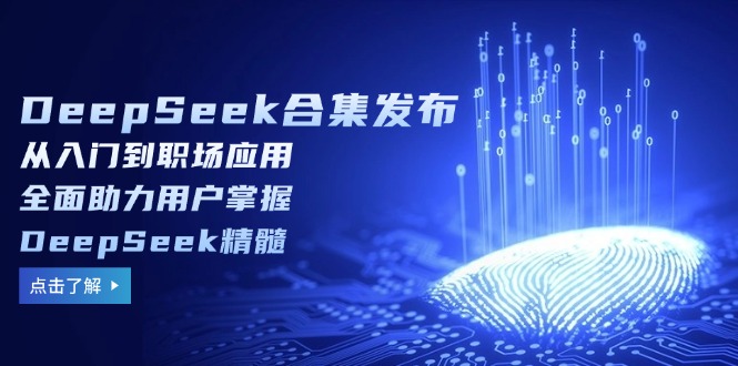 DeepSeek合集发布,从入门到职场应用,全面助力用户掌握DeepSeek精髓-铜臭网