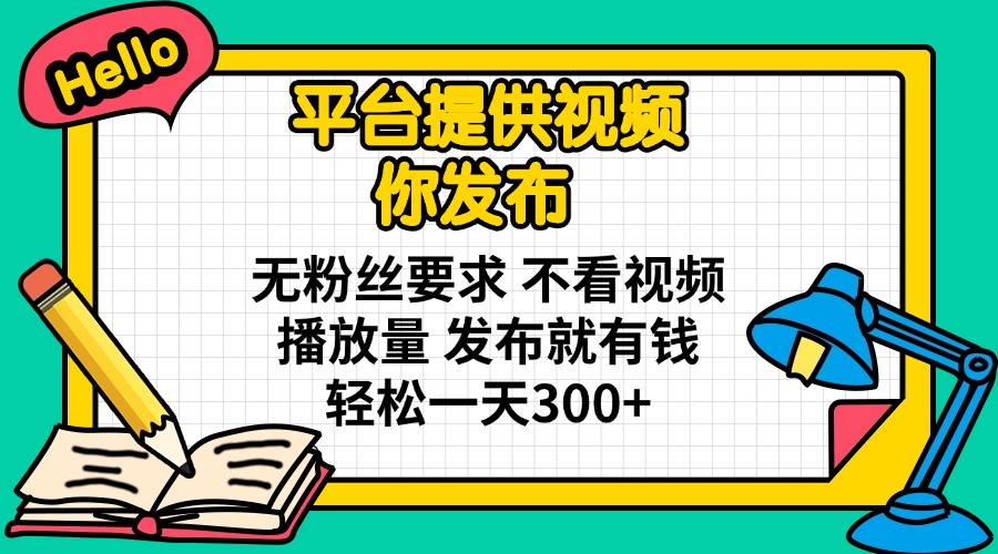 平台提供视频 你发布 无粉丝要求 不看视频播放量 发布就有钱 轻松一天300+-铜臭网