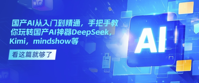 国产AI从入门到精通，手把手教你玩转国产AI神器DeepSeek，Kimi，mindshow等-铜臭网