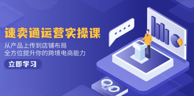 速卖通运营实操课，从产品上传到店铺布局，全方位提升你的跨境电商能力-铜臭网