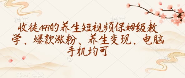 收徒499的养生短视频保姆级教学，爆款涨粉、养生变现，电脑手机均可-铜臭网