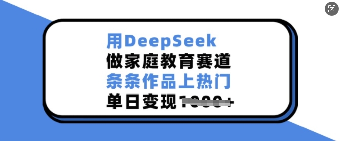 用DeepSeek做家庭教育赛道，条条作品上热门，单日变现多张-铜臭网